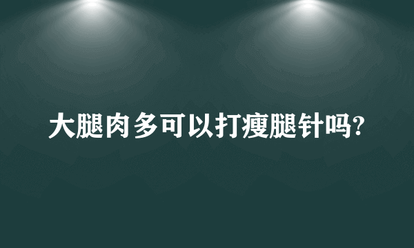 大腿肉多可以打瘦腿针吗?