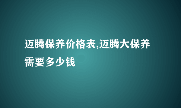 迈腾保养价格表,迈腾大保养需要多少钱