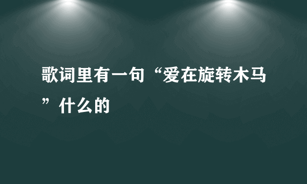 歌词里有一句“爱在旋转木马”什么的