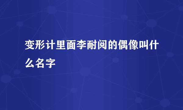 变形计里面李耐阅的偶像叫什么名字