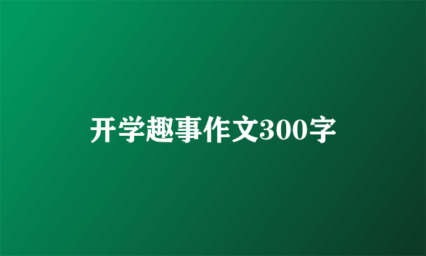 开学趣事作文300字