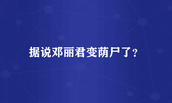 据说邓丽君变荫尸了？