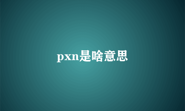 pxn是啥意思