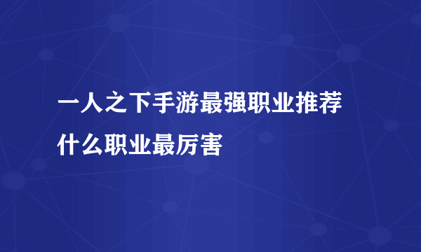 一人之下手游最强职业推荐 什么职业最厉害