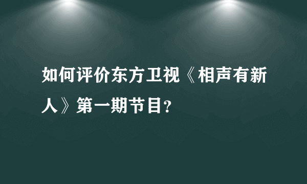 如何评价东方卫视《相声有新人》第一期节目？