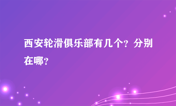 西安轮滑俱乐部有几个？分别在哪？