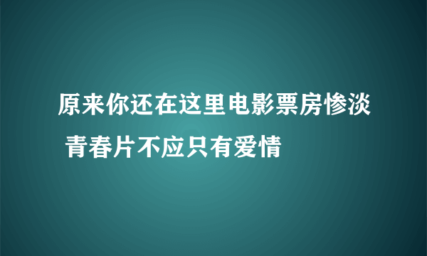 原来你还在这里电影票房惨淡 青春片不应只有爱情