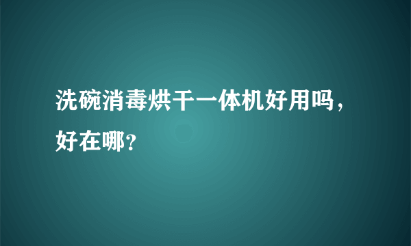 洗碗消毒烘干一体机好用吗，好在哪？