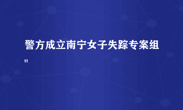 警方成立南宁女子失踪专案组