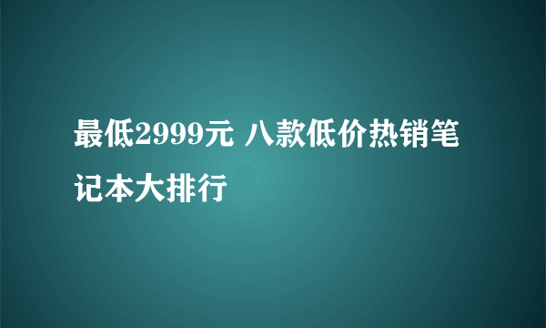 最低2999元 八款低价热销笔记本大排行