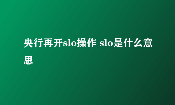 央行再开slo操作 slo是什么意思