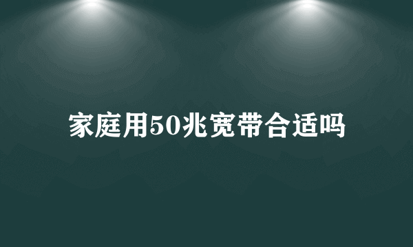 家庭用50兆宽带合适吗