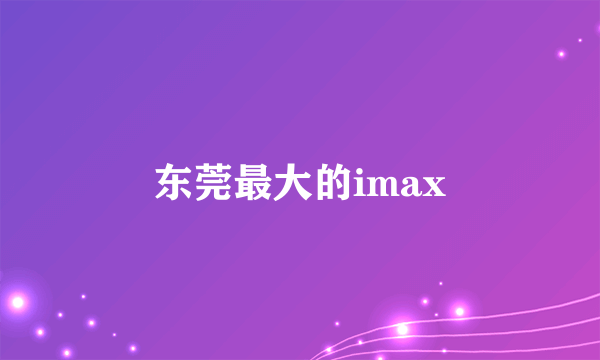 东莞最大的imax