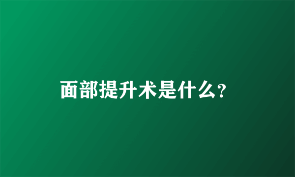 面部提升术是什么？