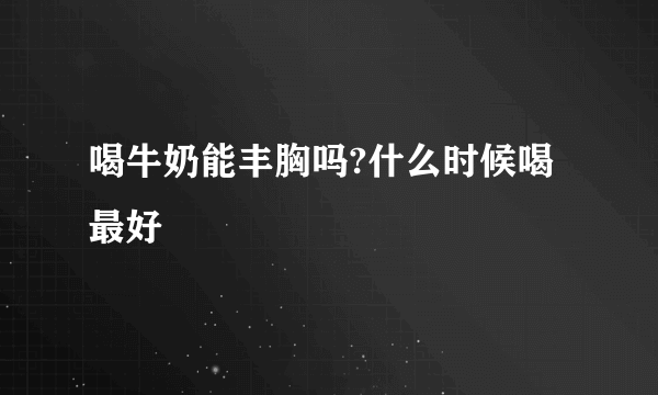 喝牛奶能丰胸吗?什么时候喝最好