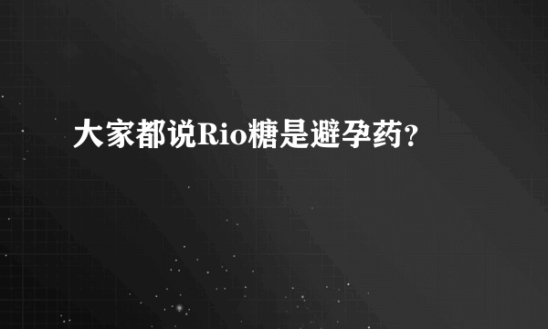 大家都说Rio糖是避孕药？