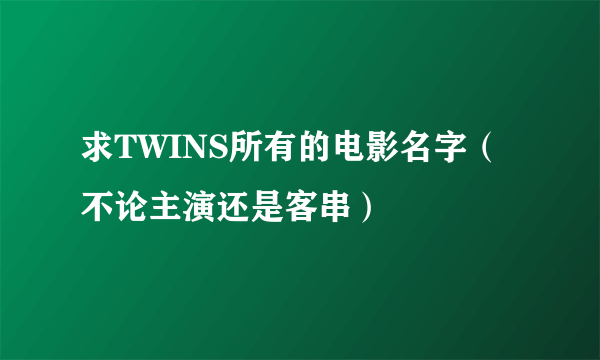 求TWINS所有的电影名字（不论主演还是客串）