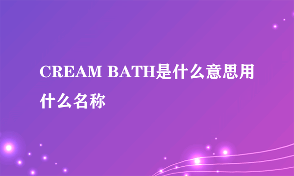 CREAM BATH是什么意思用什么名称