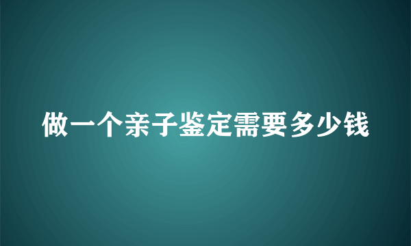 做一个亲子鉴定需要多少钱