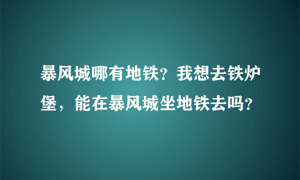 暴风城哪有地铁？我想去铁炉堡，能在暴风城坐地铁去吗？