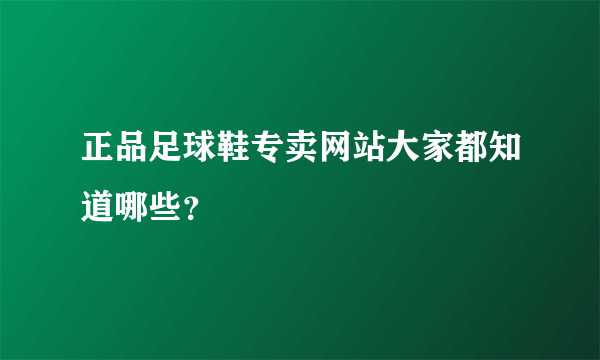 正品足球鞋专卖网站大家都知道哪些？