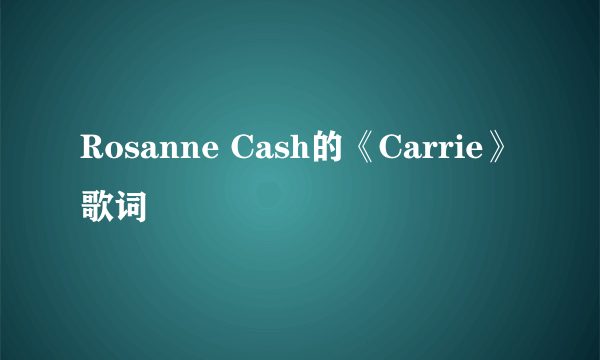 Rosanne Cash的《Carrie》 歌词