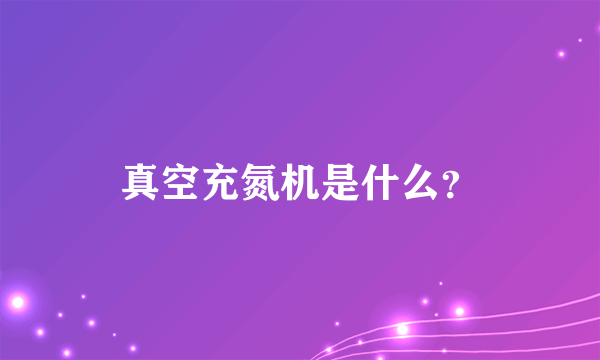 真空充氮机是什么？