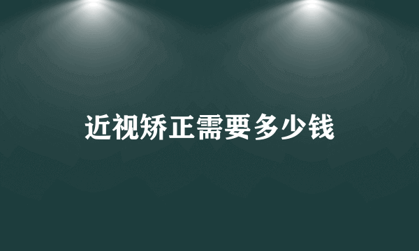 近视矫正需要多少钱