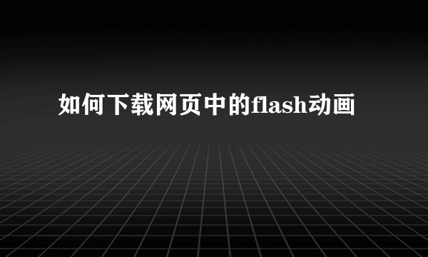 如何下载网页中的flash动画