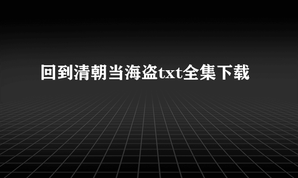 回到清朝当海盗txt全集下载