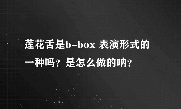 莲花舌是b-box 表演形式的一种吗？是怎么做的呐？