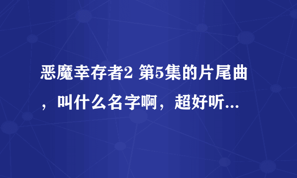 恶魔幸存者2 第5集的片尾曲，叫什么名字啊，超好听的！！ 求好心人解答