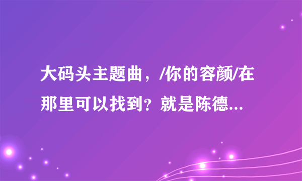 大码头主题曲，/你的容颜/在那里可以找到？就是陈德容演唱的