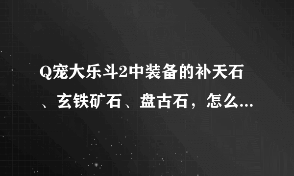 Q宠大乐斗2中装备的补天石、玄铁矿石、盘古石，怎么用？装备的次数用完是不是装备就丢失了？