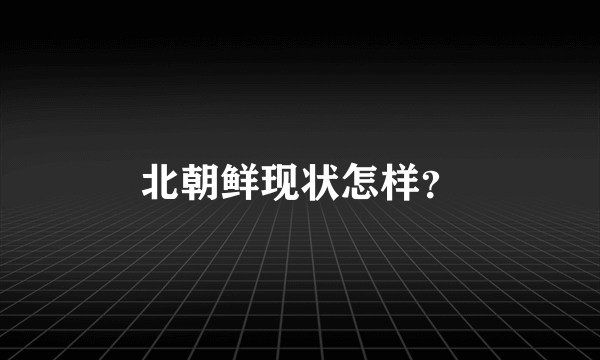 北朝鲜现状怎样？