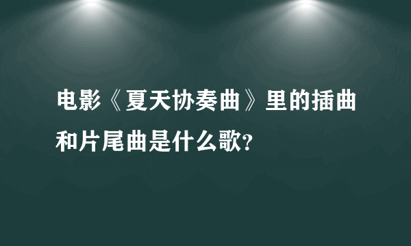 电影《夏天协奏曲》里的插曲和片尾曲是什么歌？