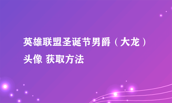 英雄联盟圣诞节男爵（大龙）头像 获取方法