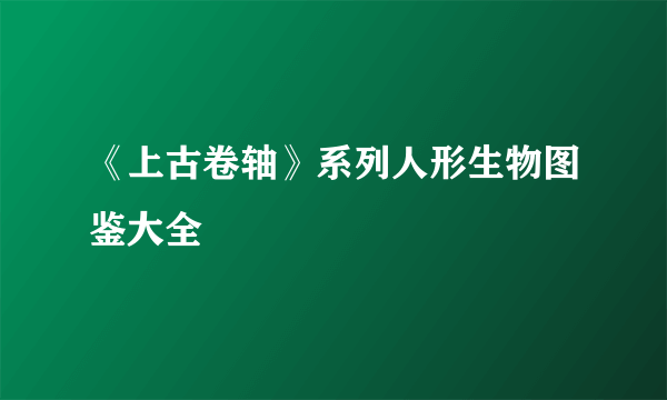 《上古卷轴》系列人形生物图鉴大全