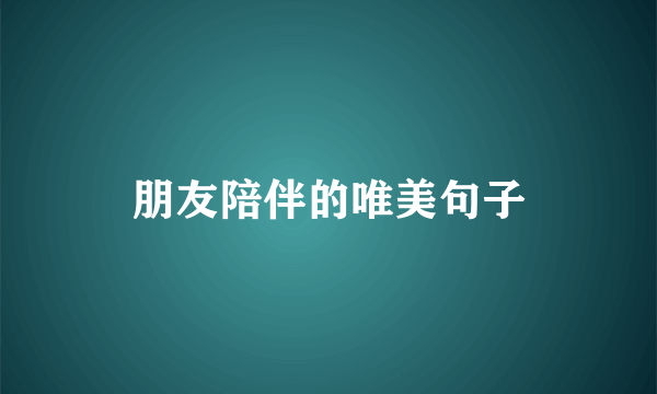 朋友陪伴的唯美句子