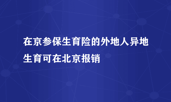 在京参保生育险的外地人异地生育可在北京报销