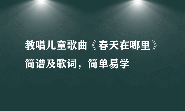 教唱儿童歌曲《春天在哪里》简谱及歌词，简单易学