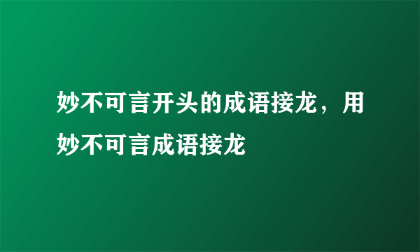 妙不可言开头的成语接龙，用妙不可言成语接龙