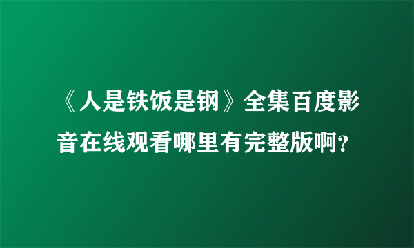 《人是铁饭是钢》全集百度影音在线观看哪里有完整版啊？