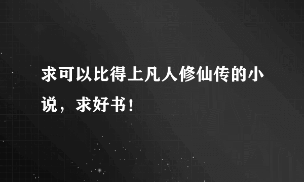 求可以比得上凡人修仙传的小说，求好书！