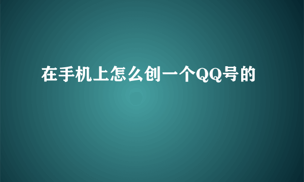 在手机上怎么创一个QQ号的