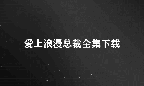 爱上浪漫总裁全集下载