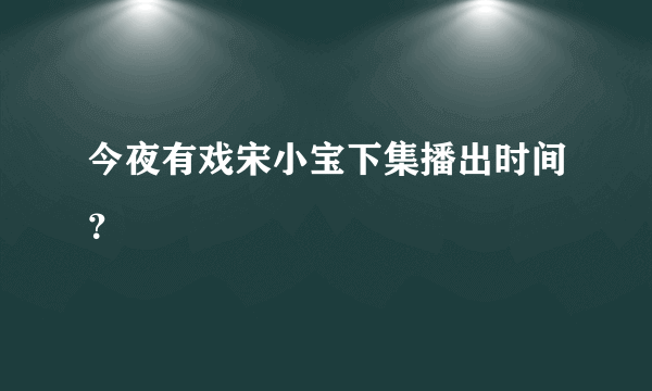 今夜有戏宋小宝下集播出时间？