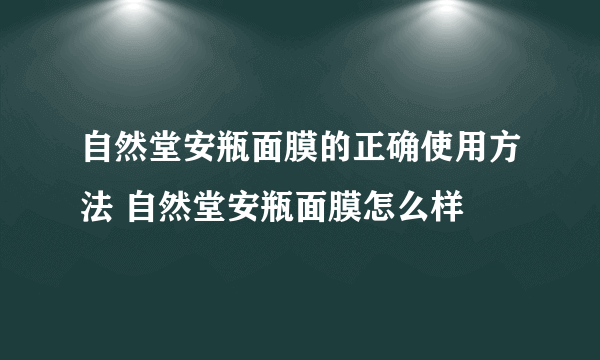 自然堂安瓶面膜的正确使用方法 自然堂安瓶面膜怎么样