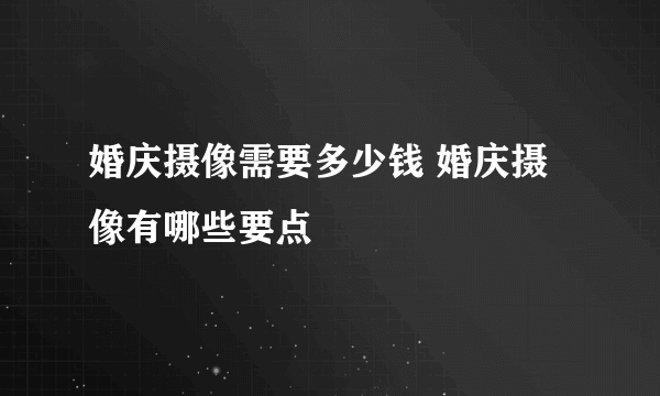 婚庆摄像需要多少钱 婚庆摄像有哪些要点