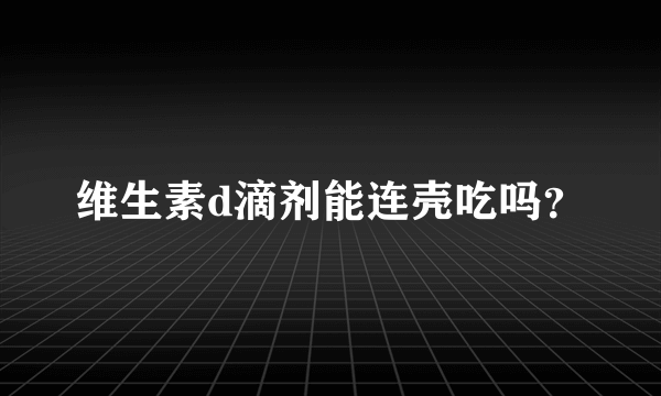 维生素d滴剂能连壳吃吗？